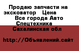 Продаю запчасти на эксковатор › Цена ­ 10 000 - Все города Авто » Спецтехника   . Сахалинская обл.
